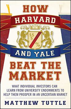 How Harvard and Yale Beat the Market. What Individual Investors Can Learn From the Investment Strategies of the Most Successful University Endowments