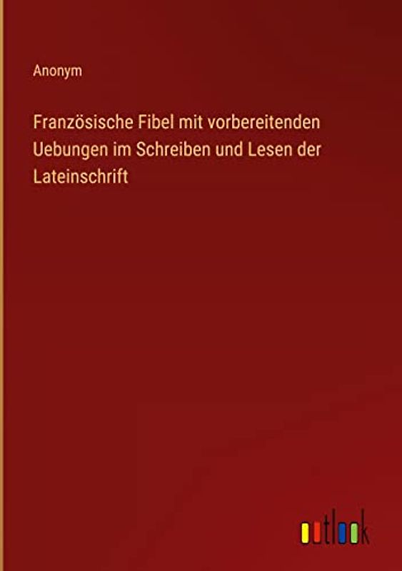 Französische Fibel mit vorbereitenden Uebungen im Schreiben und Lesen der Lateinschrift