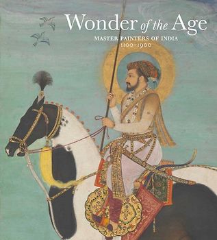 Wonder of the Age: Master Painters of India, 1100-1900 (Metropolitan Museum of Art) - Guy, John