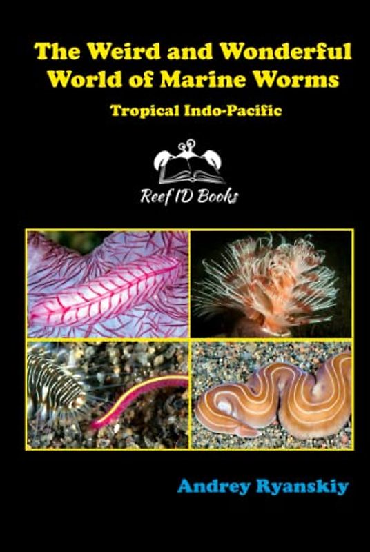 The Weird and Wonderful World of Marine Worms: Tropical Indo-Pacific (Coral Reef Academy: Indo-Pacific Photo Guides, Band 7)