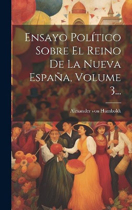 Ensayo Político Sobre El Reino De La Nueva España, Volume 3...