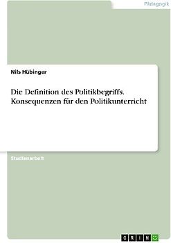 Die Definition des Politikbegriffs. Konsequenzen für den Politikunterricht