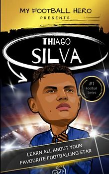 My Football Hero: Thiago Silva: Learn all about your favourite footballing star (My Football Hero - Football Biographies for Kids)