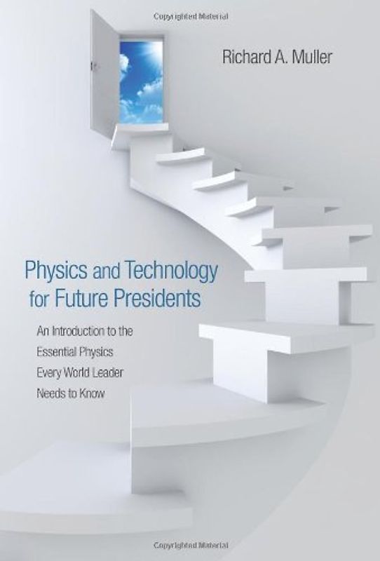 Physics and Technology for Future Presidents: An Introduction to the Essential Physics Every World Leader Needs to Know - Richard A. Muller