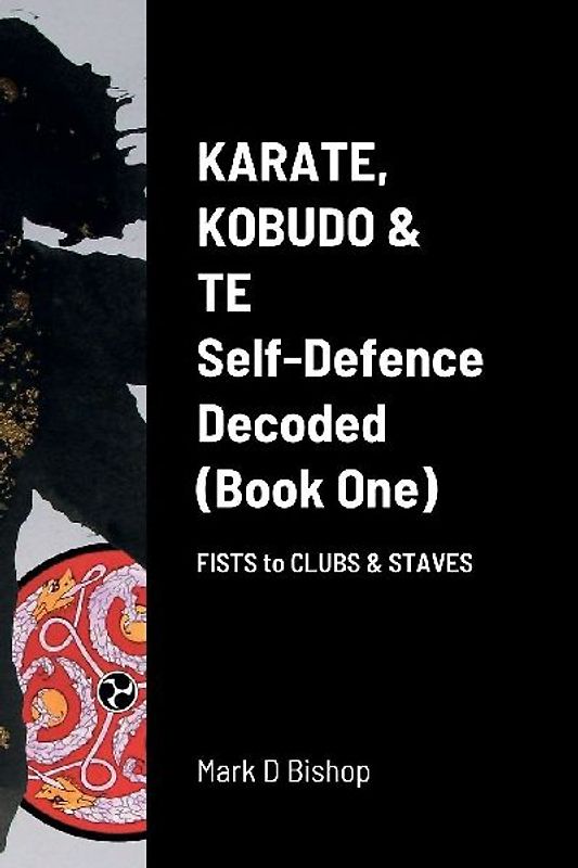 Karate, Kobudo & Te, Self-Defence Decoded (Book One) Fists to Clubs & Staves