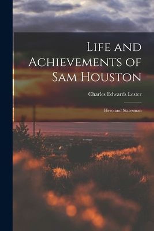 Life and Achievements of Sam Houston: Hero and Statesman