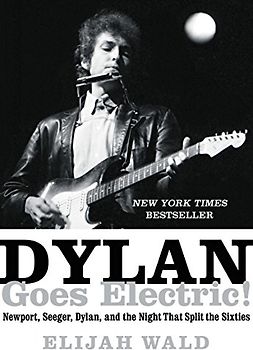 Dylan Goes Electric!: Newport, Seeger, Dylan, and the Night That Split the Sixties - Wald, Elijah