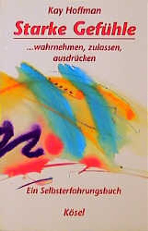 Starke Gefühle. ... wahrnemen, zulassen, ausdrücken. Ein Selbsterfahrungsbuch