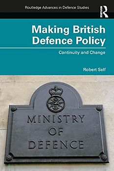 Making British Defence Policy: Continuity and Change (Routledge Advances in Defence Studies)