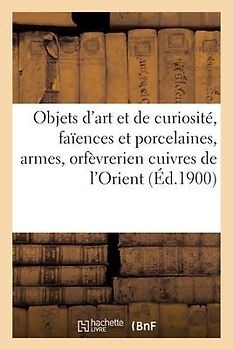 Objets d'Art Et de Curiosité, Faïences Et Porcelaines, Armes, Orfèvrerien Cuivres de l'Orient