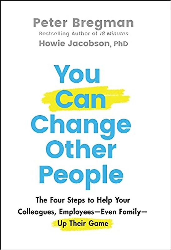 You Can Change Other People: The Four Steps to Help Your Colleagues, Employees--Even Family--Up Their Game