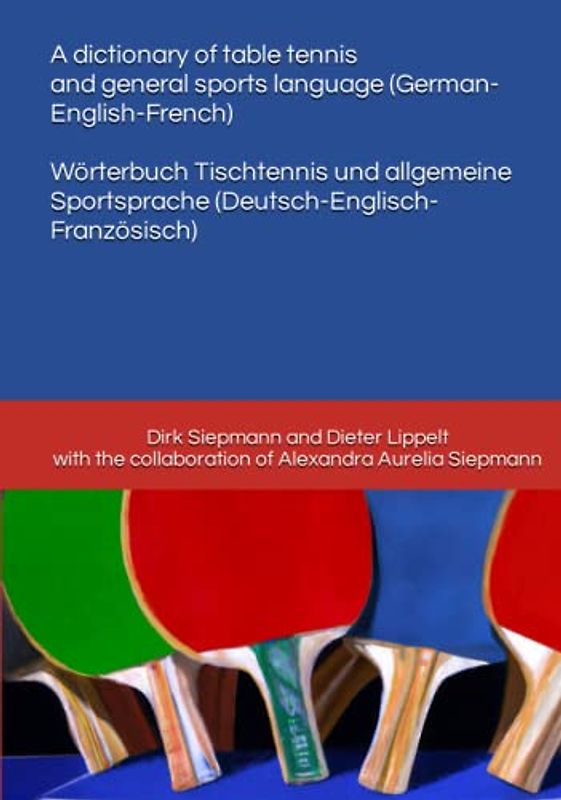 A dictionary of table tennis and general sports language (German-English-French): Wörterbuch Tischtennis und allgemeine Sportsprache (Deutsch-Englisch-Französisch)