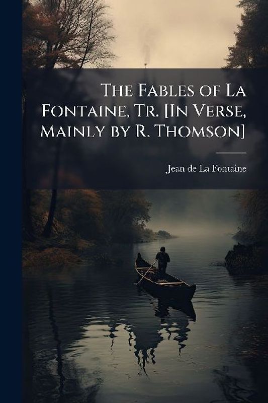 The Fables of La Fontaine, Tr. [In Verse, Mainly by R. Thomson]