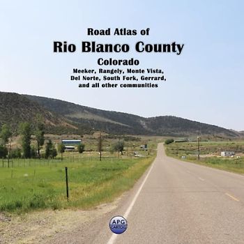 Road Atlas of Rio Blanco County, Colorado: Meeker, Rangely, Monte Vista, Del Norte, South Fork, Gerrard, and all other communities