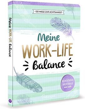 Meine Work-Life-Balance - 100 Wege zur Achtsamkeit