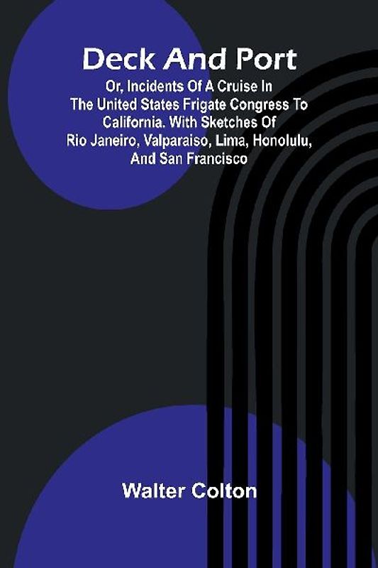 Deck And Port; Or, Incidents Of A Cruise In The United States Frigate Congress To California. With Sketches Of Rio Janeiro, Valparaiso, Lima, Honolulu, And San Francisco
