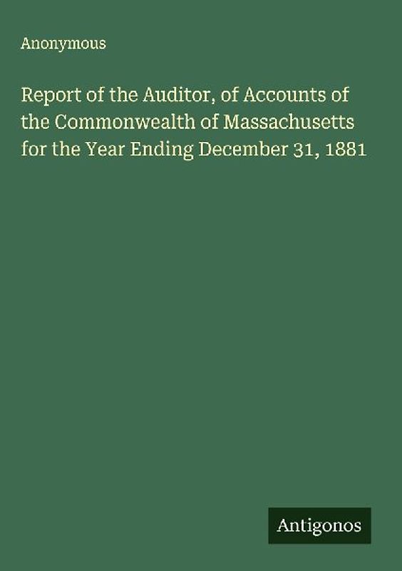 Report of the Auditor, of Accounts of the Commonwealth of Massachusetts for the Year Ending December 31, 1881
