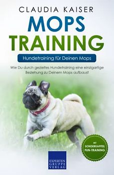 Mops Training – Hundetraining für Deinen Mops: Wie Du durch gezieltes Hundetraining eine einzigartige Beziehung zu Deinem Mops aufbaust (Mops Erziehung, Band 2)