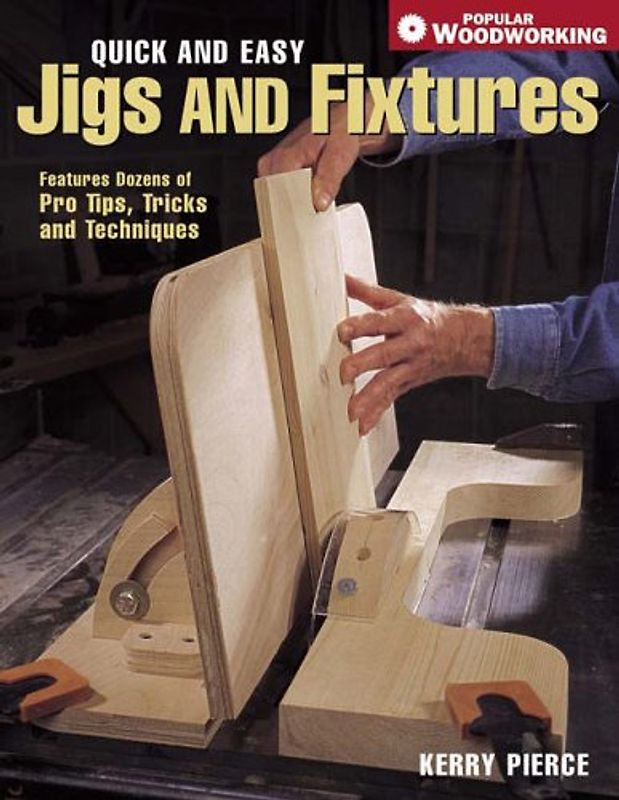 Quick & Easy Jigs & Fixtures: Features Dozens of Pro Tips, Tricks and Techniques