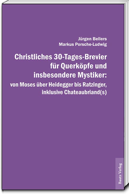 Christliches 30-Tages-Brevier für Querköpfe und insbesondere Mystiker: von Moses über Heidegger bis Ratzinger, inklusive Chateaubriand(s)