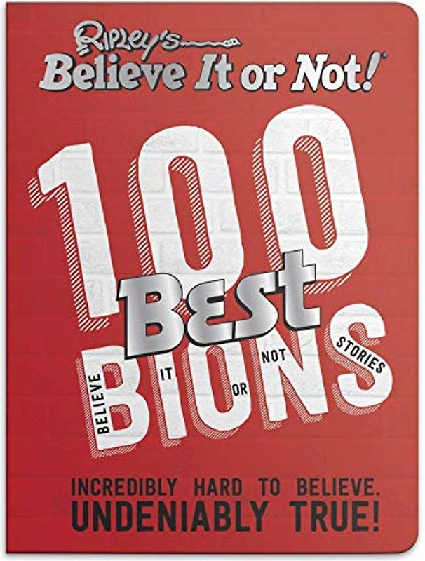Ripley’s 100 Best Believe It or Nots: Incredibly Hard to Believe. Undeniably True!
