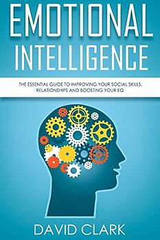 Emotional Intelligence: The Essential Guide to Improving Your Social Skills, Relationships and Boosting Your EQ (Emotional Intelligence EQ)