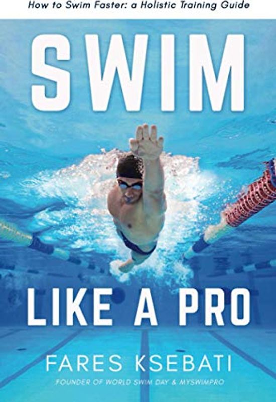 Swim Like A Pro: A Holistic Training Guide on How to Swim Faster & Smarter