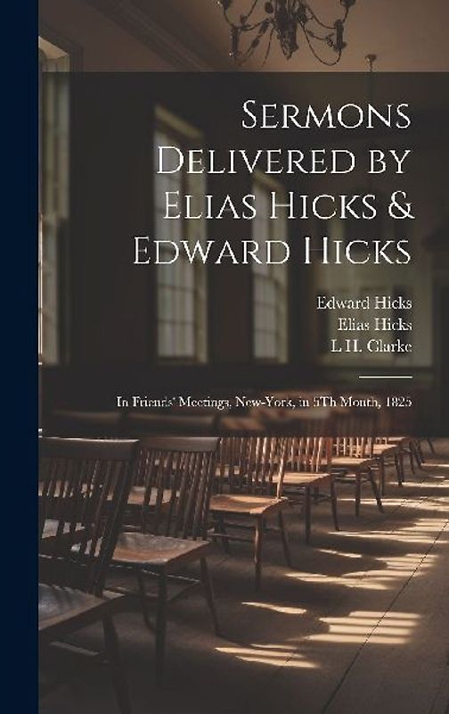 Sermons Delivered by Elias Hicks & Edward Hicks: In Friends' Meetings, New-York, in 5Th Month, 1825