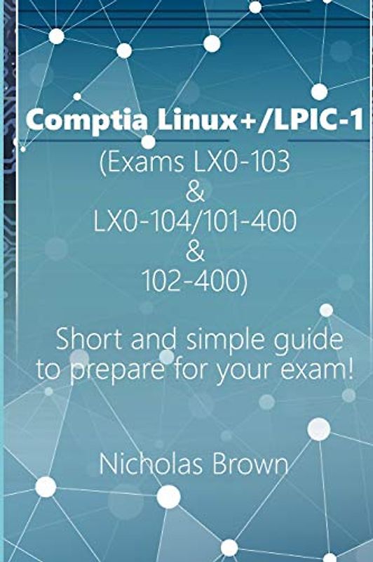 Comptia Linux+/LPIC-1 (Exams LX0-103 & LX0-104/101-400 & 102-400): Short and simple guide to prepare for your exam!