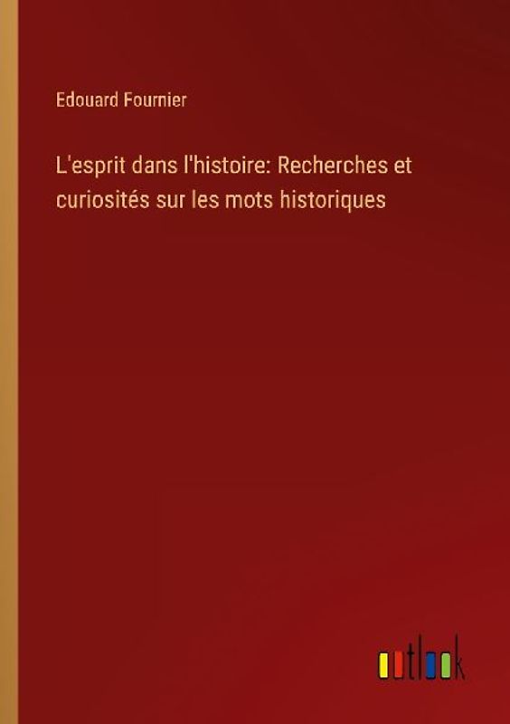 L'esprit dans l'histoire: Recherches et curiosités sur les mots historiques