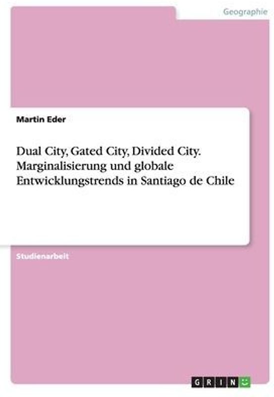 Dual City, Gated City, Divided City. Marginalisierung und globale Entwicklungstrends in Santiago de Chile