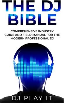 The DJ Bible: Comprehensive Industry Guide and Field Manual for the Modern Professional DJ