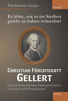 Er lebte, wie er im Sterben gelebt zu haben wünschte! Christian Fürchtegott Gellert - Band 2
