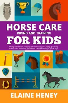 Horse Care, Riding & Training for Kids age 6 to 11 - A kids guide to horse riding, equestrian training, care, safety, grooming, breeds, horse ownership, groundwork & horsemanship for girls & boys