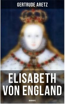 Elisabeth von England: Biografie: Elisabeth I. - Lebensgeschichte der jungfräulichen Königin