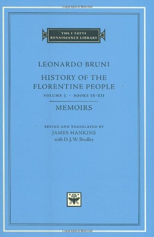 Bradley, D. J. W. - Leonardo Bruni: History of the Florentine People Volume 3: Books IX-XII Memoirs (I Tatti Renaissance Library)