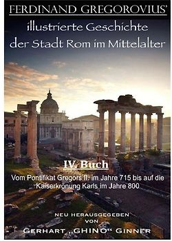 FERDINAND GREGOROVIUS' illustrierte Geschichte der Stadt Rom im Mittelalter / Ferinand Gregorovius' illustrierte Geschichte der Stadt Rom im Mittelalter, IV. Buch
