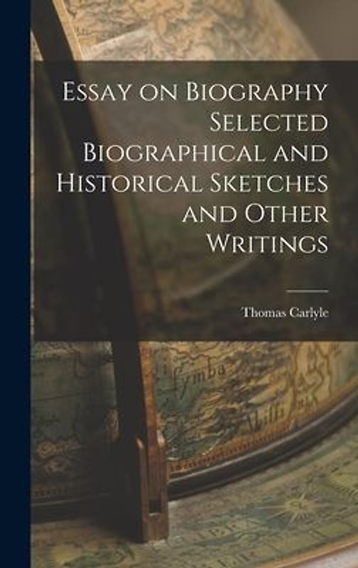 Essay on Biography Selected Biographical and Historical Sketches and Other Writings