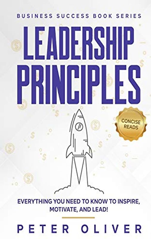 Leadership Principles: Everything You Need to Know to Inspire, Motivate, and Lead! (Business Success, Band 4)