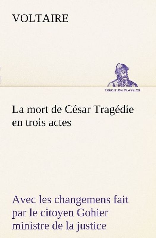 La mort de César Tragédie en trois actes - avec les changemens fait par le citoyen Gohier ministre de la justice