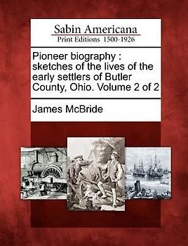 Pioneer Biography: Sketches of the Lives of the Early Settlers of Butler County, Ohio. Volume 2 of 2