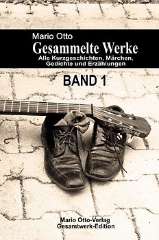 Mario Otto - Gesammelte Werke - BAND 1 - Alle Kurzgeschichten, Märchen, Gedichte und Erzählungen