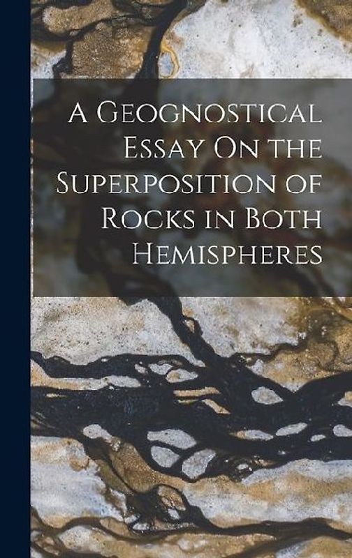 A Geognostical Essay On the Superposition of Rocks in Both Hemispheres