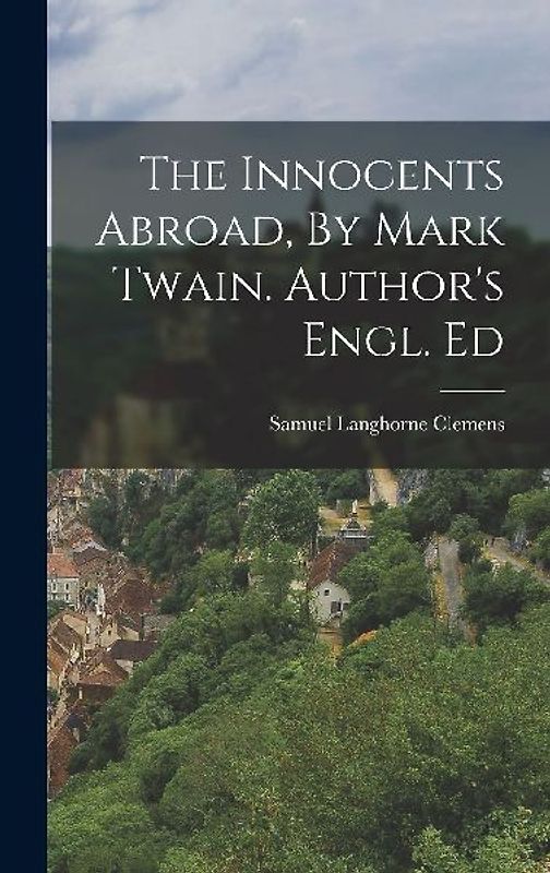 The Innocents Abroad, By Mark Twain. Author's Engl. Ed