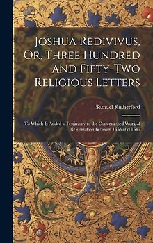 Joshua Redivivus, Or, Three Hundred and Fifty-Two Religious Letters: To Which Is Added a Testimony to the Convenanted Work of Reformation Between 1638
