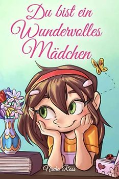 Du bist ein Wundervolles Mädchen: Eine Sammlung von Inspirierenden Geschichten über Mut, Freundschaft, innere Stärke und Selbstvertrauen