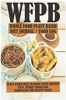 WFPB - Whole Food Plant Based Diet Journal / Food Log: Plant Based Meal Planning With Grocery Lists, Weekly Budgeting, Journaling and Recipe Pages
