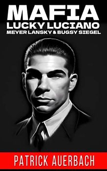 Mafia Lucky Luciano Meyer Lansky & Bugsy Siegel: The Life And Crimes Of Notorious Gangsters Charles Lucky Luciano Meyer Lansky & Benjamin Bugsy Siegel (True Crime, Narcos, and Gangsters)