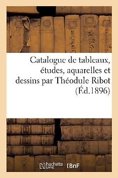 Catalogue de Tableaux, Études, Aquarelles Et Dessins Par Théodule Ribot