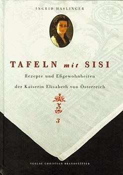 Tafeln mit Sisi. Essgewohnheiten und Rezepte der Kaiserin Elisabeth